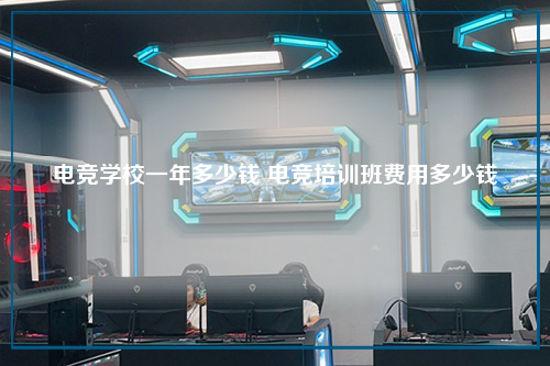 电竞学校一年多少钱 电竞培训班费用多少钱